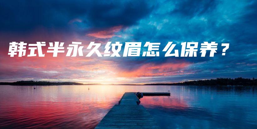 韓式半永久紋眉怎么保養(yǎng)？插圖