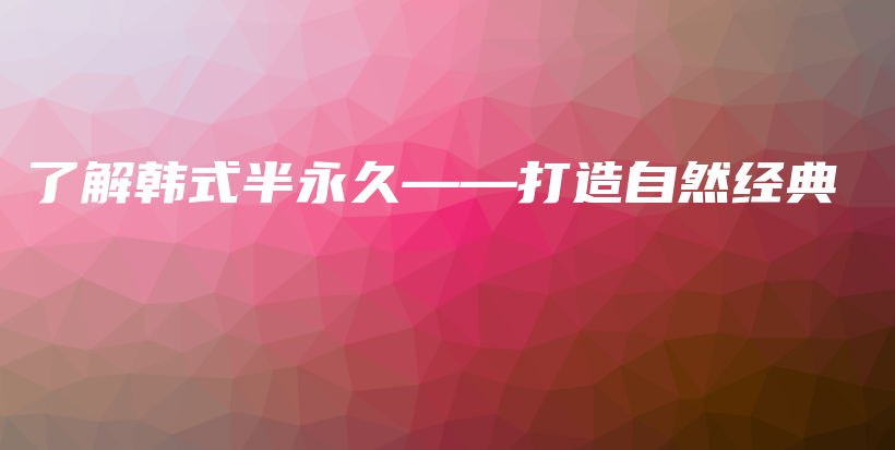 了解韓式半永久——打造自然經(jīng)典插圖
