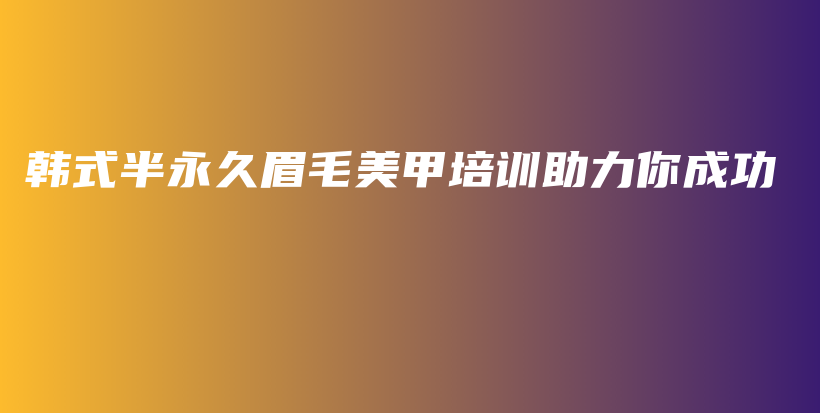韓式半永久眉毛美甲培訓(xùn)助力你成功插圖