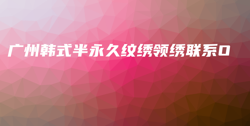 廣州韓式半永久紋繡領(lǐng)繡聯(lián)系O插圖
