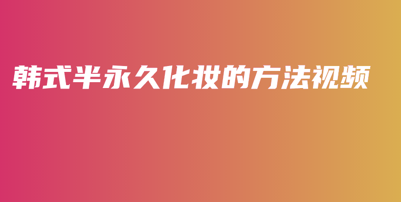 韓式半永久化妝的方法視頻插圖