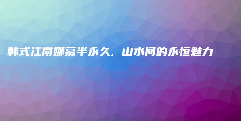 韓式江南娜慕半永久, 山水間的永恒魅力插圖