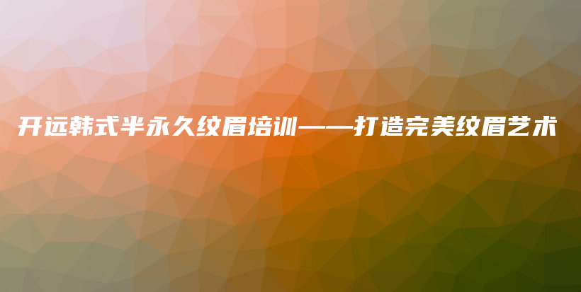 開(kāi)遠(yuǎn)韓式半永久紋眉培訓(xùn)——打造完美紋眉藝術(shù)插圖