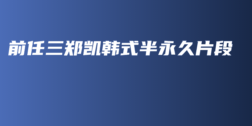 前任三鄭凱韓式半永久片段插圖