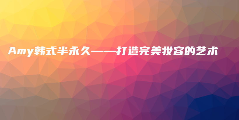Amy韓式半永久——打造完美妝容的藝術(shù)插圖