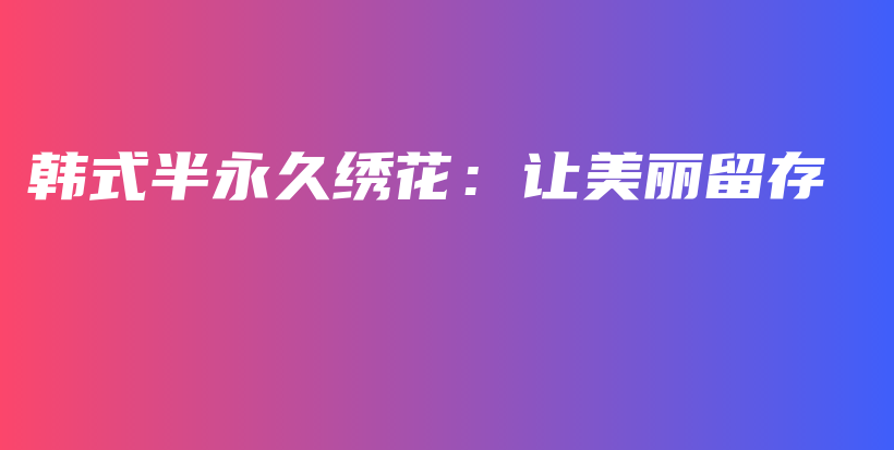 韓式半永久繡花：讓美麗留存插圖