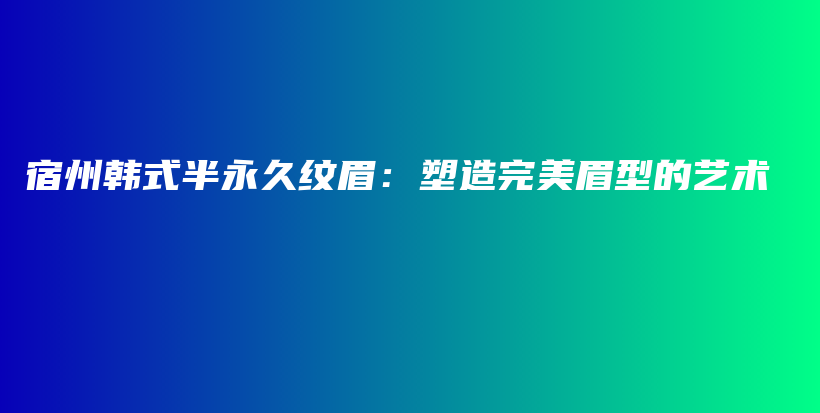 宿州韓式半永久紋眉：塑造完美眉型的藝術(shù)插圖
