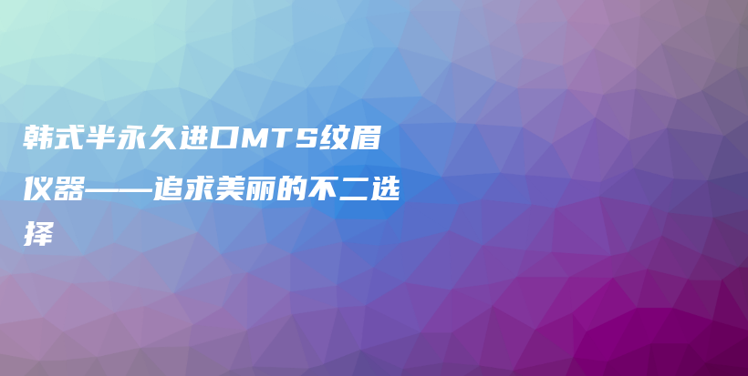 韓式半永久進(jìn)口MTS紋眉儀器——追求美麗的不二選擇插圖