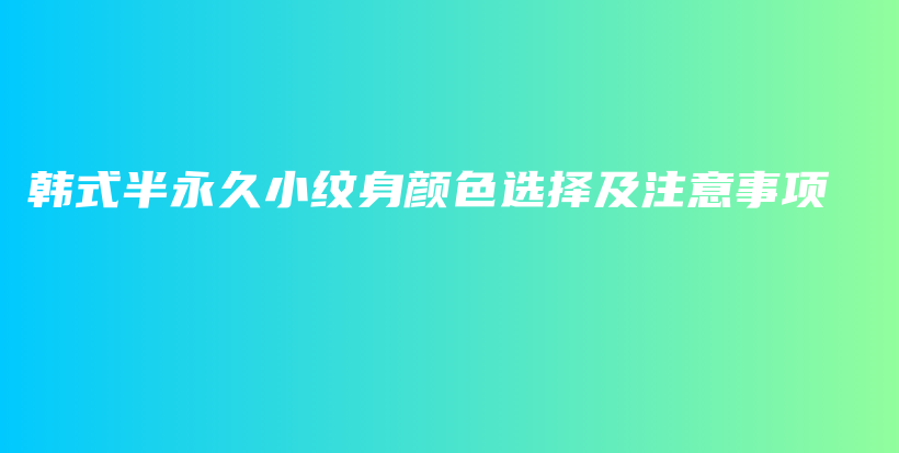 韓式半永久小紋身顏色選擇及注意事項插圖