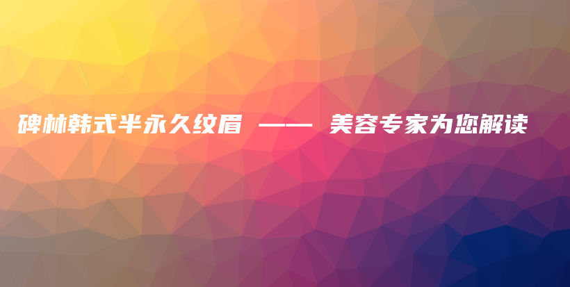 碑林韓式半永久紋眉 —— 美容專家為您解讀插圖