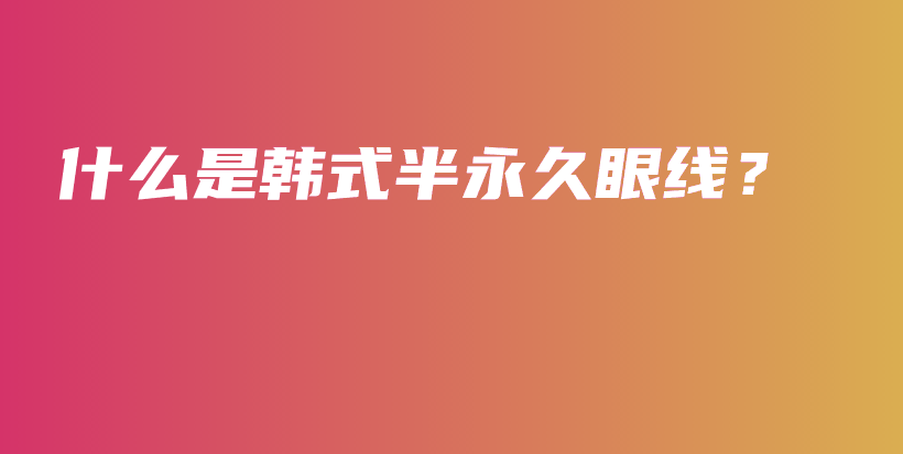 什么是韓式半永久眼線？插圖