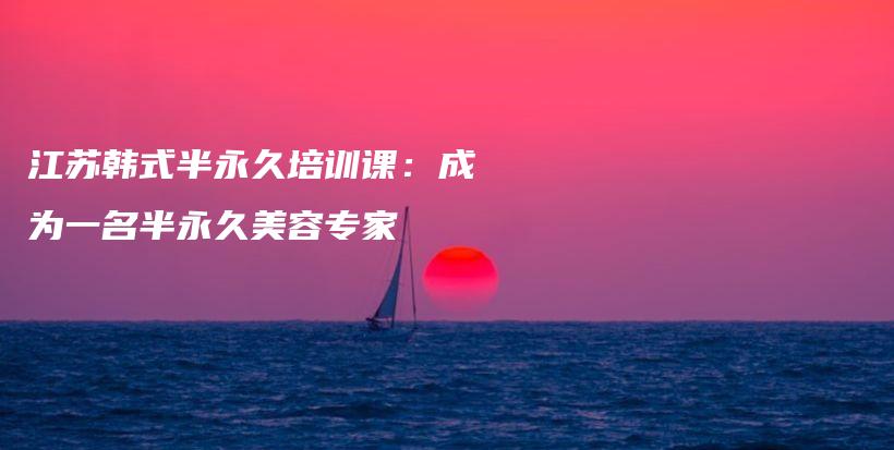 江蘇韓式半永久培訓(xùn)課：成為一名半永久美容專家插圖