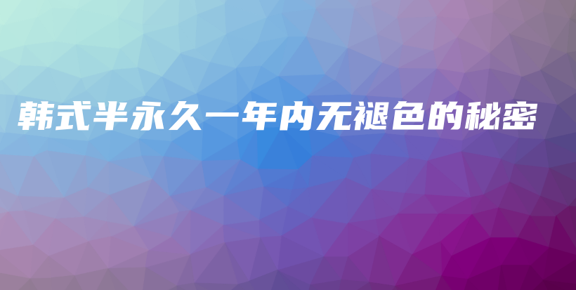 韓式半永久一年內(nèi)無褪色的秘密插圖