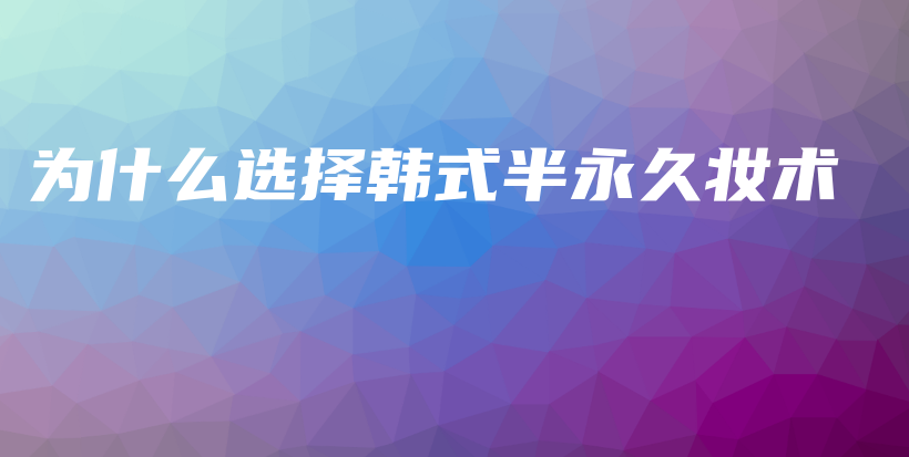 為什么選擇韓式半永久妝術(shù)插圖