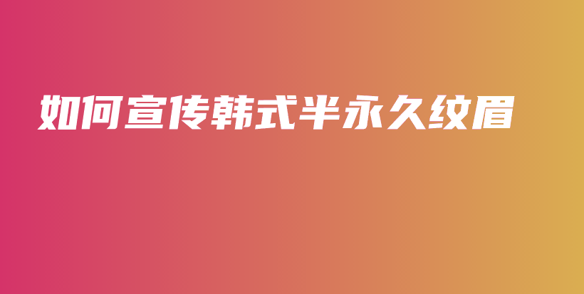 如何宣傳韓式半永久紋眉插圖