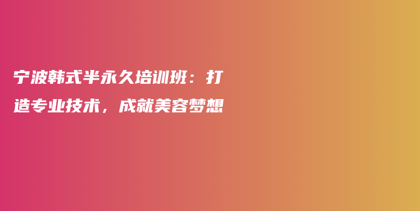 寧波韓式半永久培訓(xùn)班：打造專(zhuān)業(yè)技術(shù)，成就美容夢(mèng)想插圖