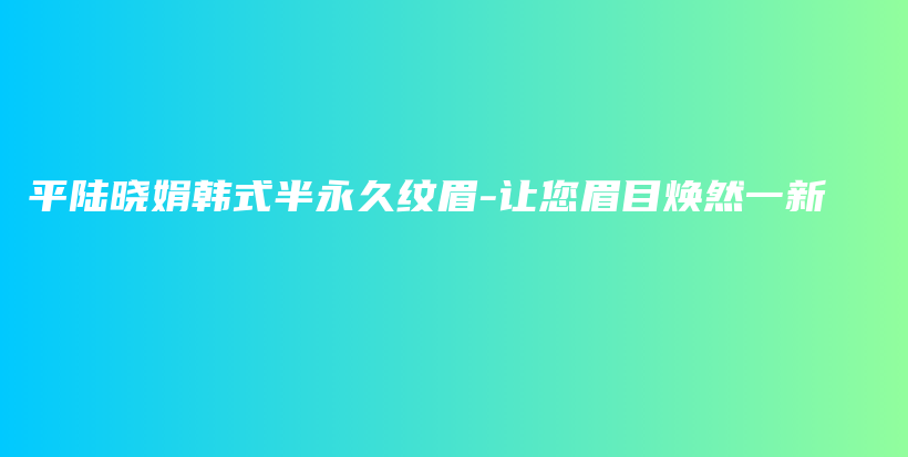 平陸曉娟韓式半永久紋眉-讓您眉目煥然一新插圖