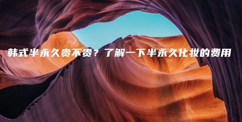 韓式半永久貴不貴？了解一下半永久化妝的費(fèi)用插圖