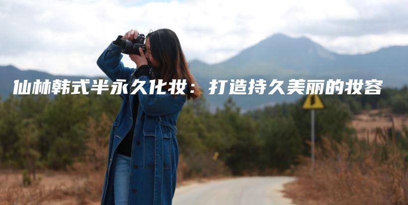 仙林韓式半永久化妝：打造持久美麗的妝容插圖