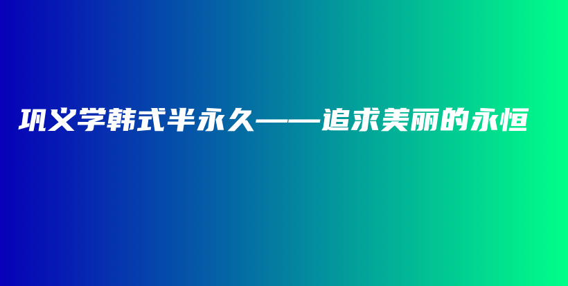 鞏義學(xué)韓式半永久——追求美麗的永恒插圖