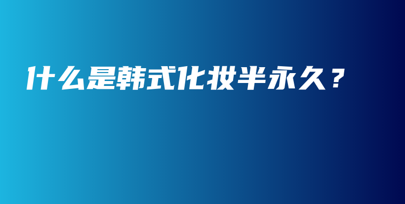 什么是韓式化妝半永久？插圖