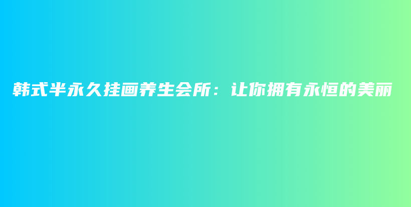 韓式半永久掛畫(huà)養(yǎng)生會(huì)所：讓你擁有永恒的美麗插圖