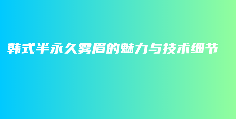 韓式半永久霧眉的魅力與技術(shù)細節(jié)插圖