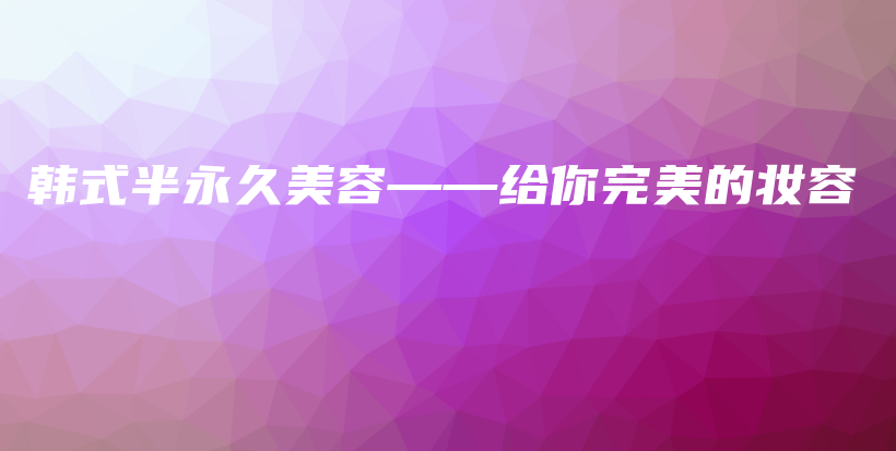 韓式半永久美容——給你完美的妝容插圖