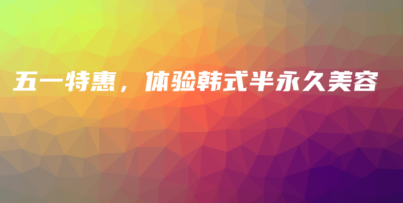 五一特惠，體驗(yàn)韓式半永久美容插圖
