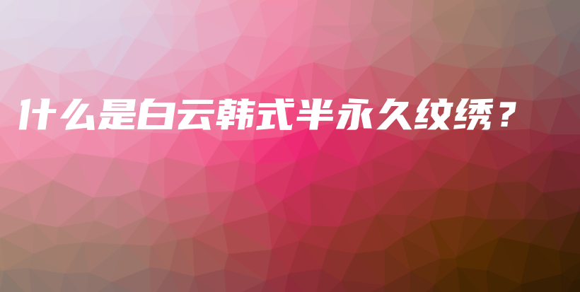 什么是白云韓式半永久紋繡？插圖