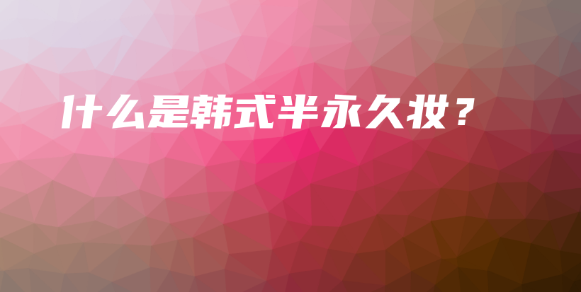 什么是韓式半永久妝？插圖