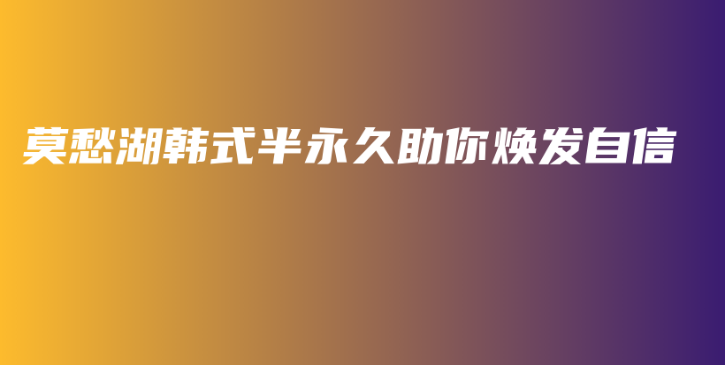 莫愁湖韓式半永久助你煥發(fā)自信插圖