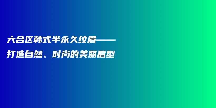 六合區(qū)韓式半永久紋眉——打造自然、時(shí)尚的美麗眉型插圖