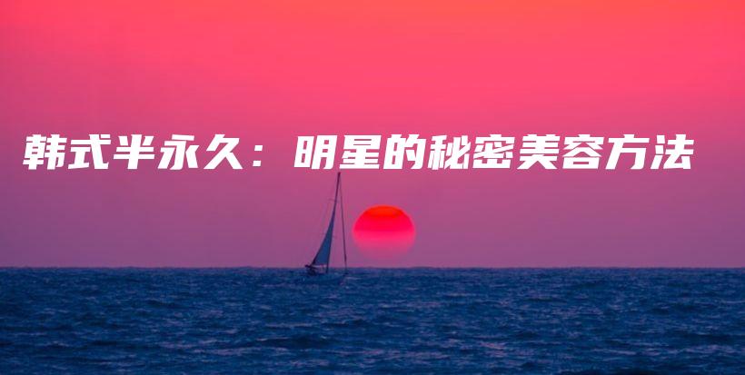 韓式半永久：明星的秘密美容方法插圖