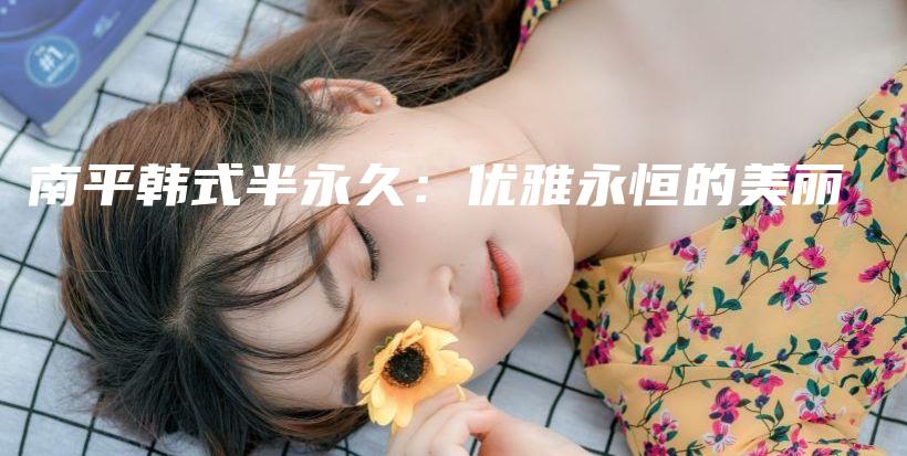 南平韓式半永久：優(yōu)雅永恒的美麗插圖