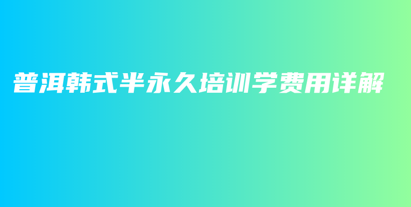 普洱韓式半永久培訓(xùn)學(xué)費(fèi)用詳解插圖