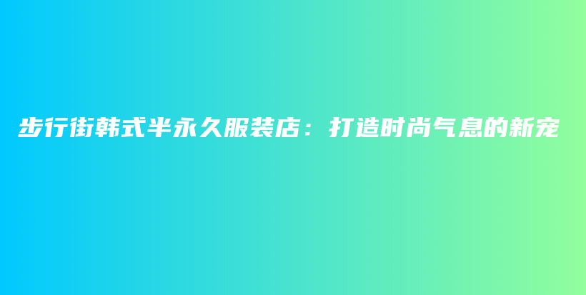 步行街韓式半永久服裝店：打造時尚氣息的新寵插圖
