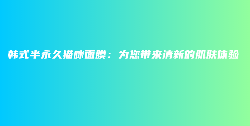 韓式半永久貓咪面膜：為您帶來清新的肌膚體驗插圖