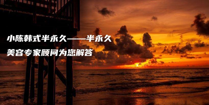 小陳韓式半永久——半永久美容專家顧問為您解答插圖