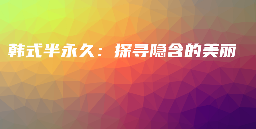 韓式半永久：探尋隱含的美麗插圖