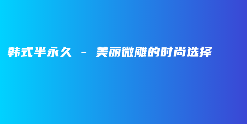 韓式半永久 – 美麗微雕的時尚選擇插圖