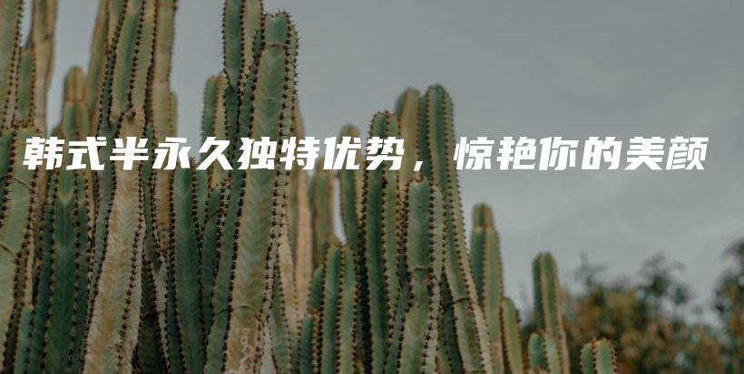 韓式半永久獨特優(yōu)勢，驚艷你的美顏插圖