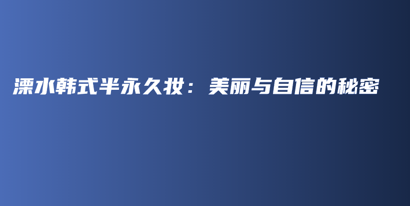溧水韓式半永久妝：美麗與自信的秘密插圖