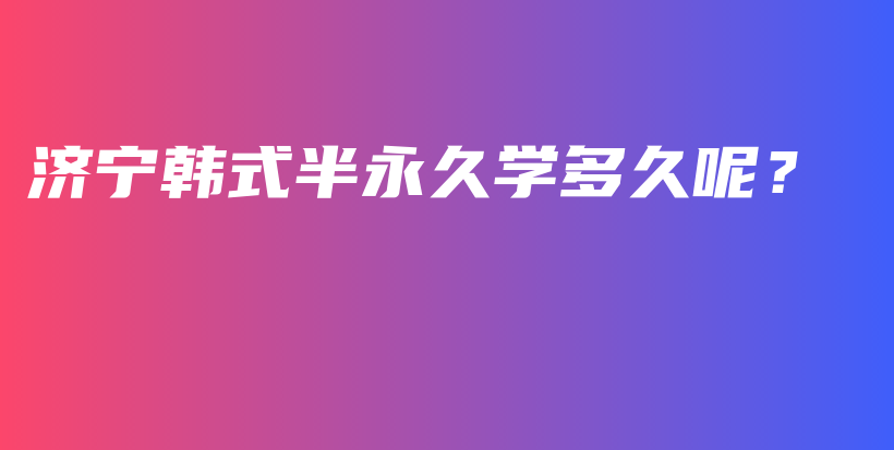 濟寧韓式半永久學(xué)多久呢？插圖