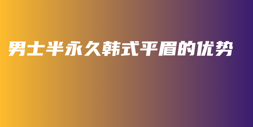 男士半永久韓式平眉的優(yōu)勢(shì)插圖