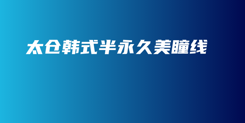 太倉韓式半永久美瞳線插圖