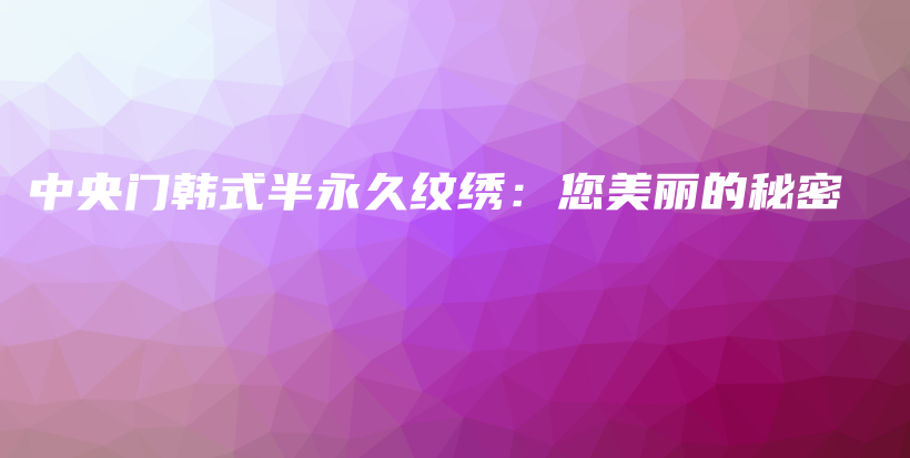 中央門韓式半永久紋繡：您美麗的秘密插圖