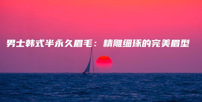 男士韓式半永久眉毛：精雕細(xì)琢的完美眉型插圖