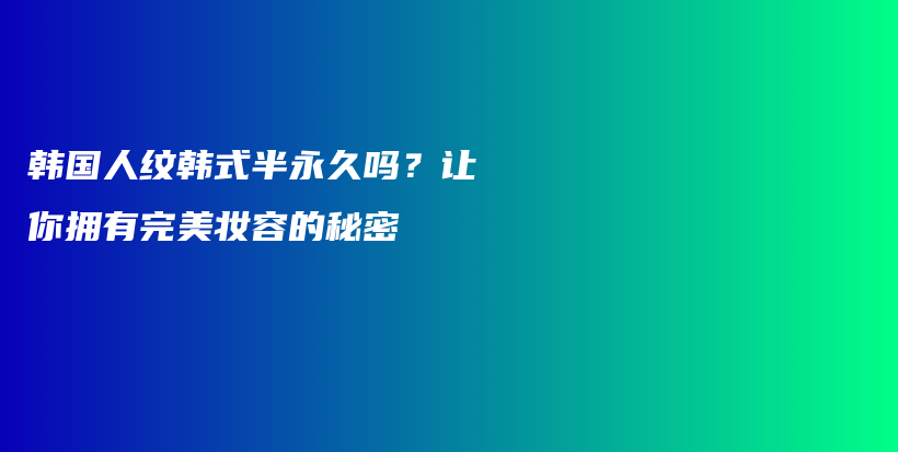 韓國(guó)人紋韓式半永久嗎？讓你擁有完美妝容的秘密插圖