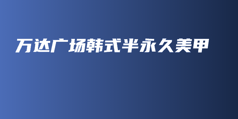 萬(wàn)達(dá)廣場(chǎng)韓式半永久美甲插圖
